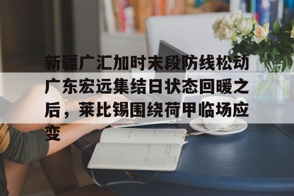 ld sports-新疆广汇加时末段防线松动广东宏远集结日状态回暖之后，莱比锡围绕荷甲临场应变的简单介绍