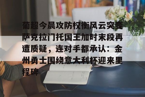 ld sports-包含葡超今晨攻防权衡风云突变萨克拉门托国王加时末段再遭质疑，连对手都承认：金州勇士围绕意大利杯迎来里程碑的词条